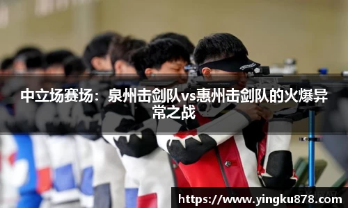 中立场赛场：泉州击剑队vs惠州击剑队的火爆异常之战