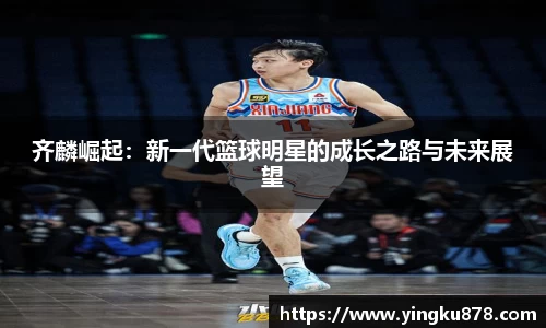 齐麟崛起：新一代篮球明星的成长之路与未来展望
